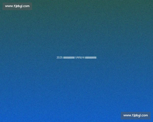 2025 世俱杯：中国科技以 VAR 与 AI 重塑全球足球新体验